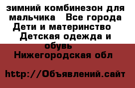 зимний комбинезон для мальчика - Все города Дети и материнство » Детская одежда и обувь   . Нижегородская обл.